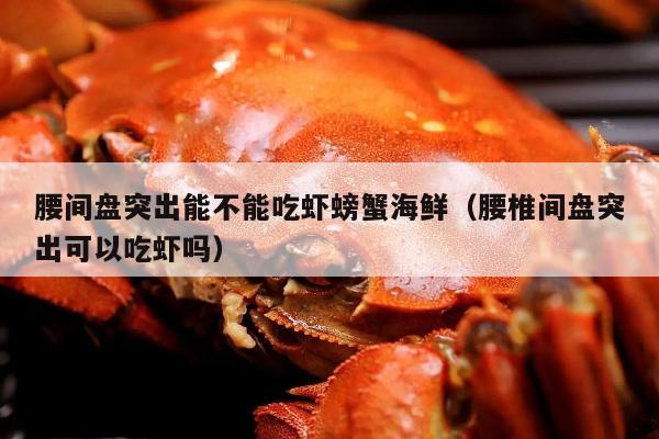 腰间盘突出能不能吃虾螃蟹海鲜（腰椎间盘突出可以吃虾吗）