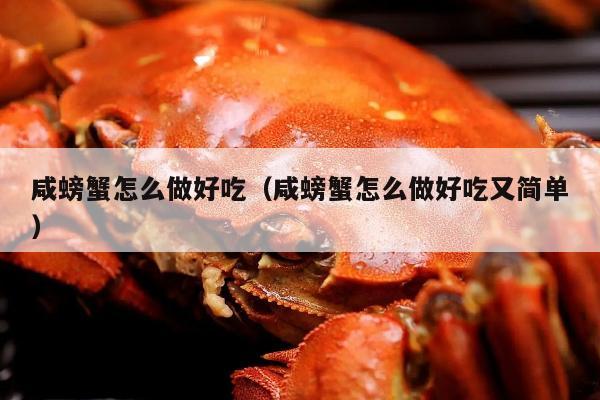 咸螃蟹怎么做好吃（咸螃蟹怎么做好吃又简单）